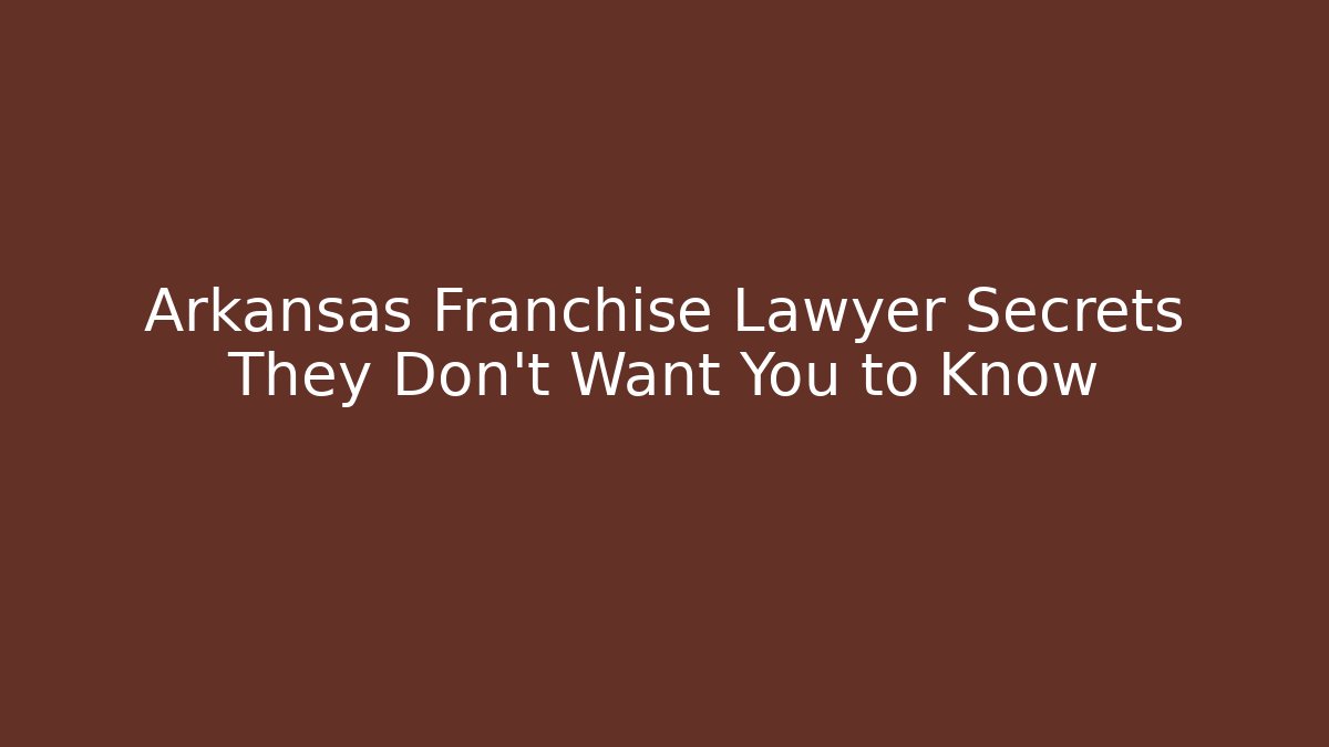 Arkansas Franchise Lawyer Secrets They Don't Want You to Know