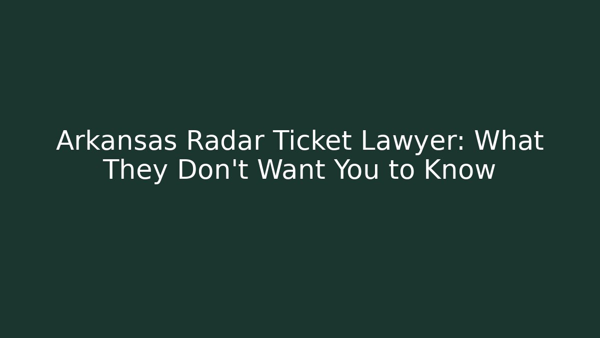 Arkansas Radar Ticket Lawyer: What They Don't Want You to Know