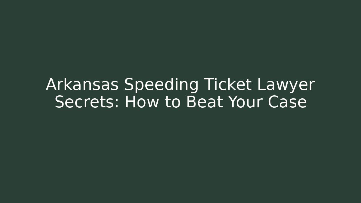 Arkansas Speeding Ticket Lawyer Secrets: How to Beat Your Case