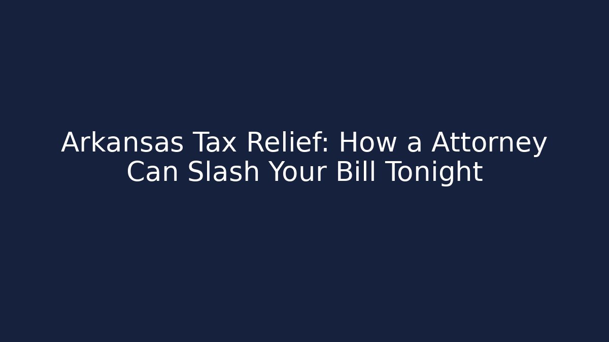 Arkansas Tax Relief: How a Attorney Can Slash Your Bill Tonight