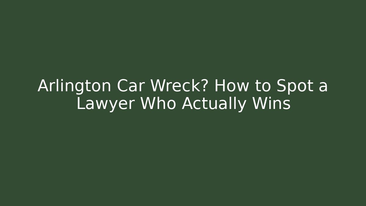 Arlington Car Wreck? How to Spot a Lawyer Who Actually Wins
