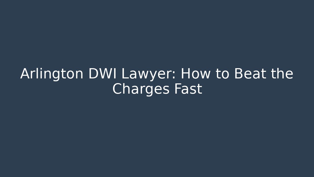Arlington DWI Lawyer: How to Beat the Charges Fast - WealthxGroup
