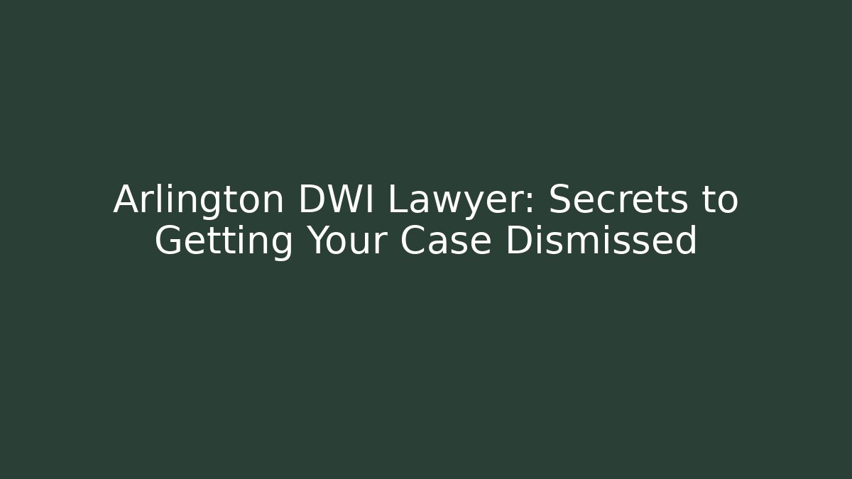 Arlington DWI Lawyer: Secrets to Getting Your Case Dismissed - WealthxGroup