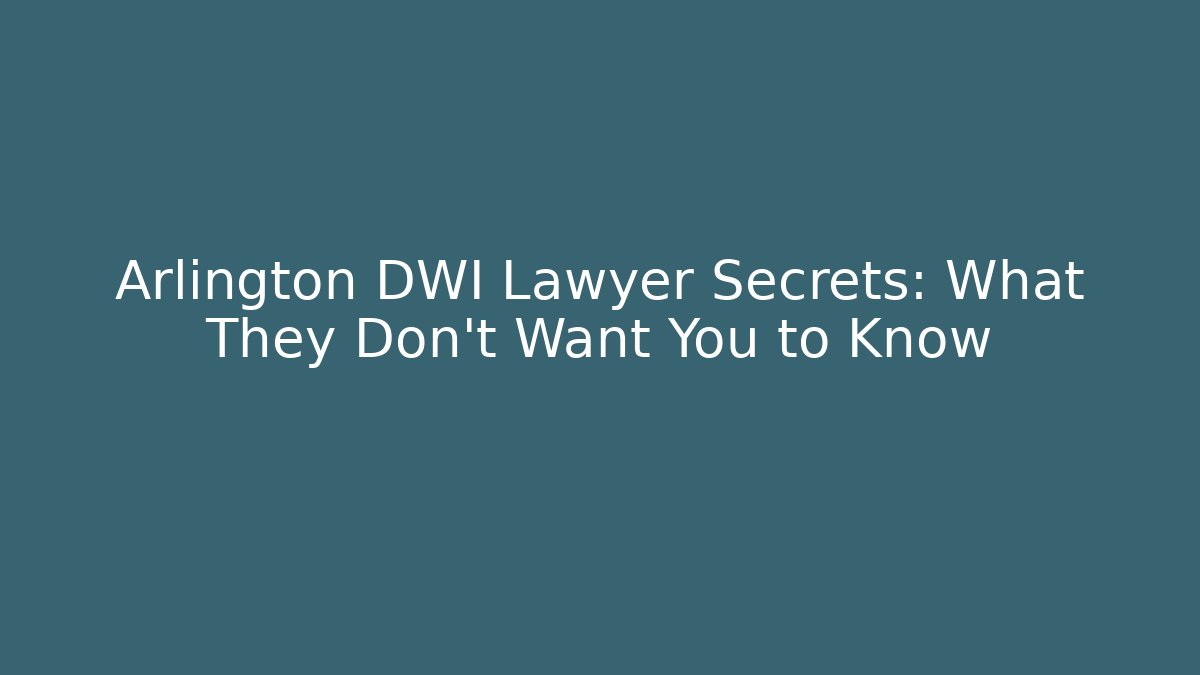 Arlington DWI Lawyer Secrets: What They Don’t Want You to Know