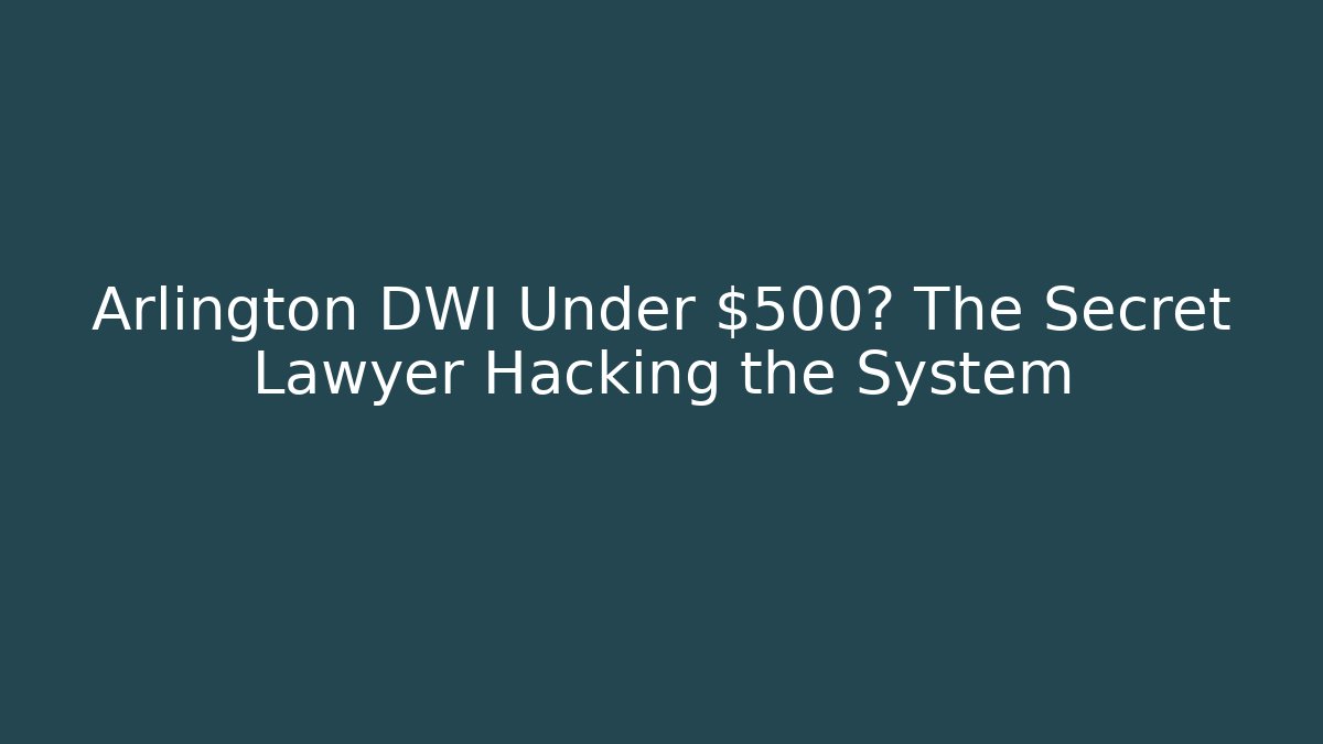 Arlington DWI Under $500? The Secret Lawyer Hacking the System - WealthxGroup