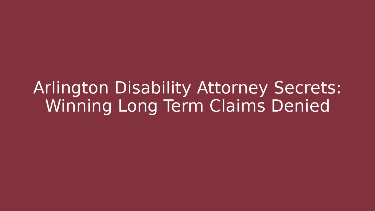 Arlington Disability Attorney Secrets: Winning Long Term Claims Denied