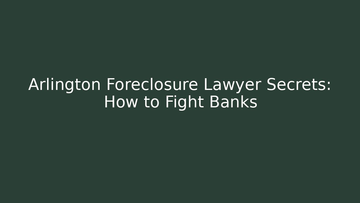 Arlington Foreclosure Lawyer Secrets: How to Fight Banks