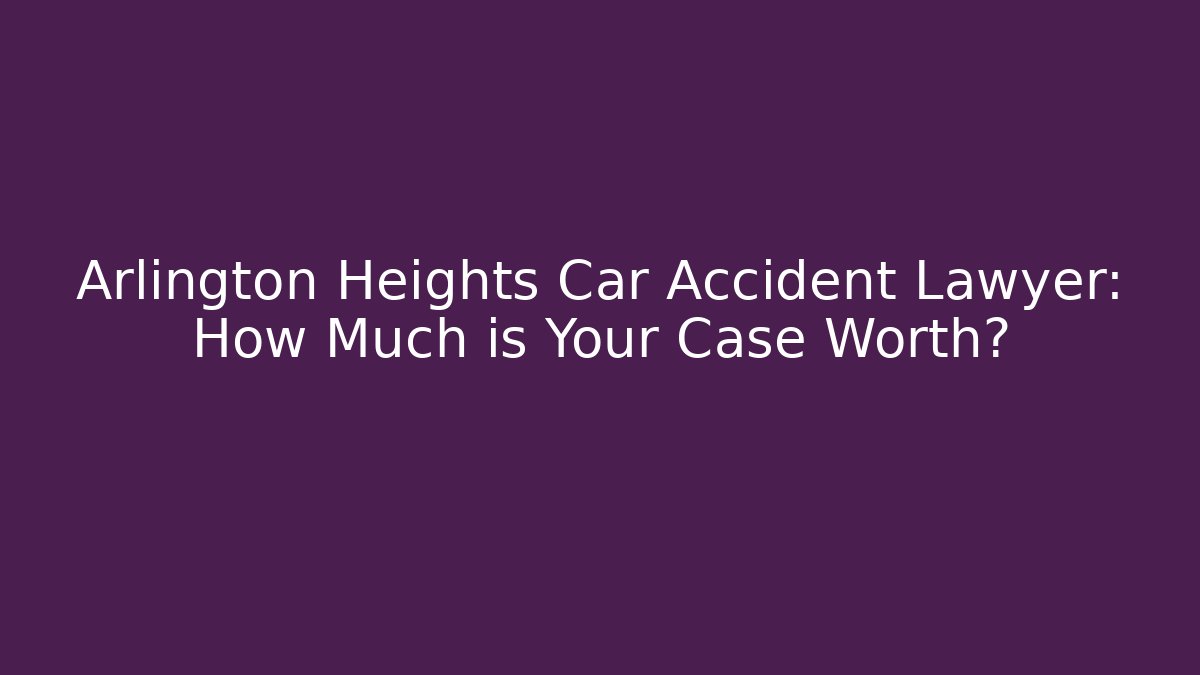 Arlington Heights Car Accident Lawyer: How Much is Your Case Worth? - WealthxGroup