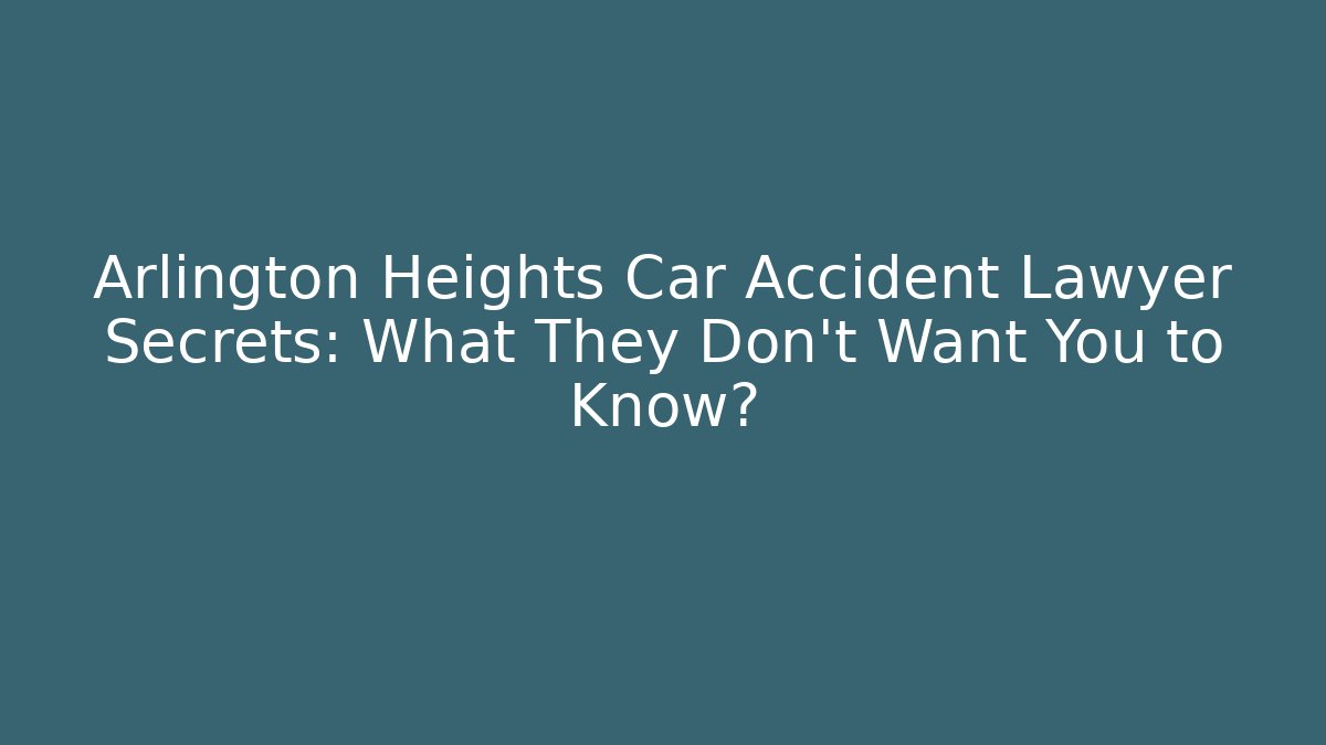 Arlington Heights Car Accident Lawyer Secrets: What They Don't Want You to Know?