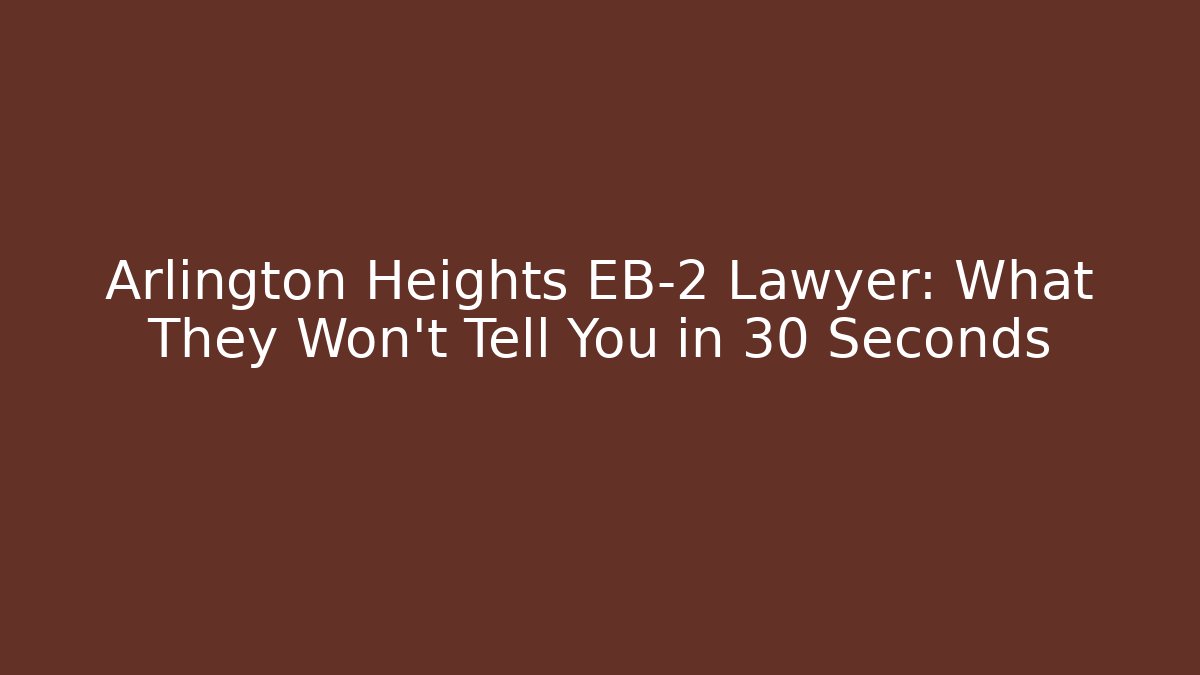 Arlington Heights EB-2 Lawyer: What They Won't Tell You in 30 Seconds