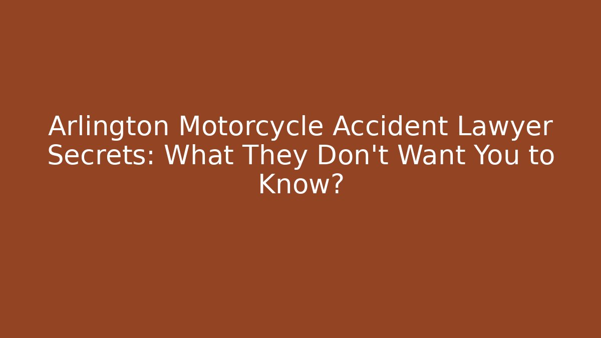 Arlington Motorcycle Accident Lawyer Secrets: What They Don’t Want You to Know?