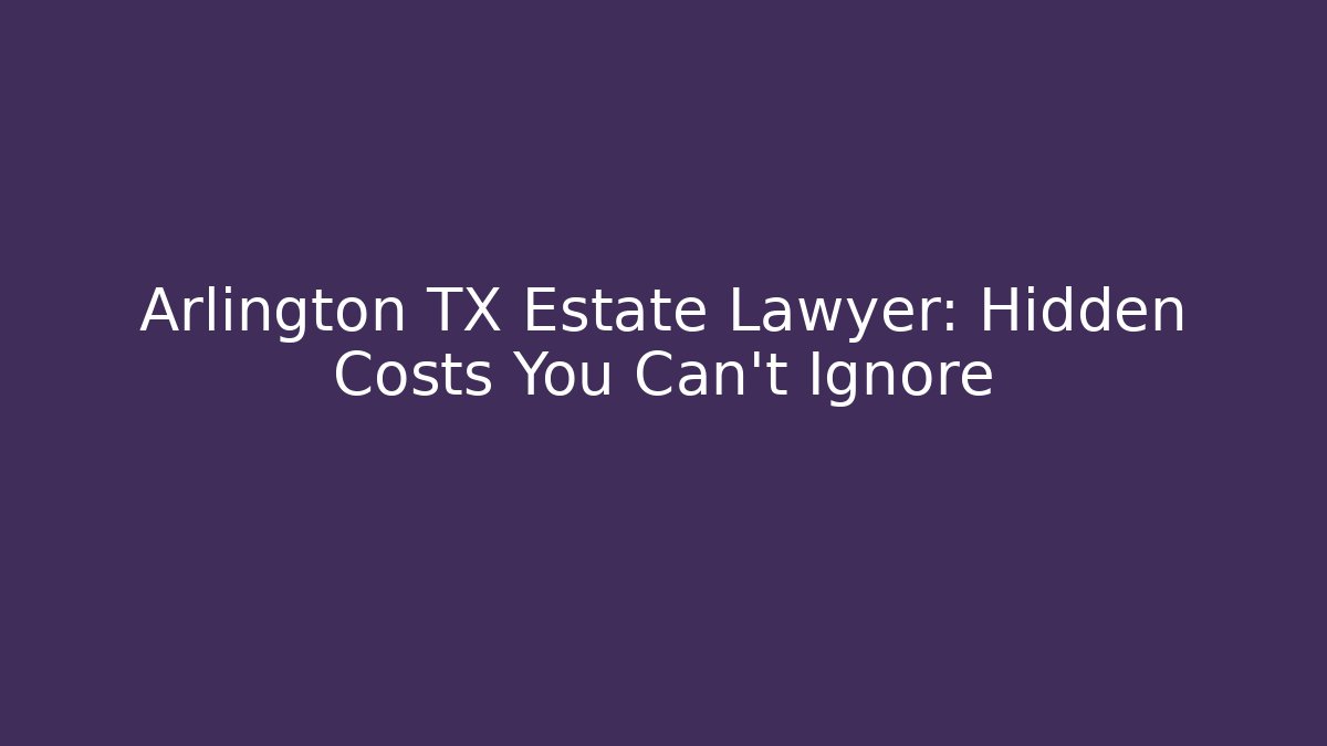 Arlington TX Estate Lawyer: Hidden Costs You Can't Ignore
