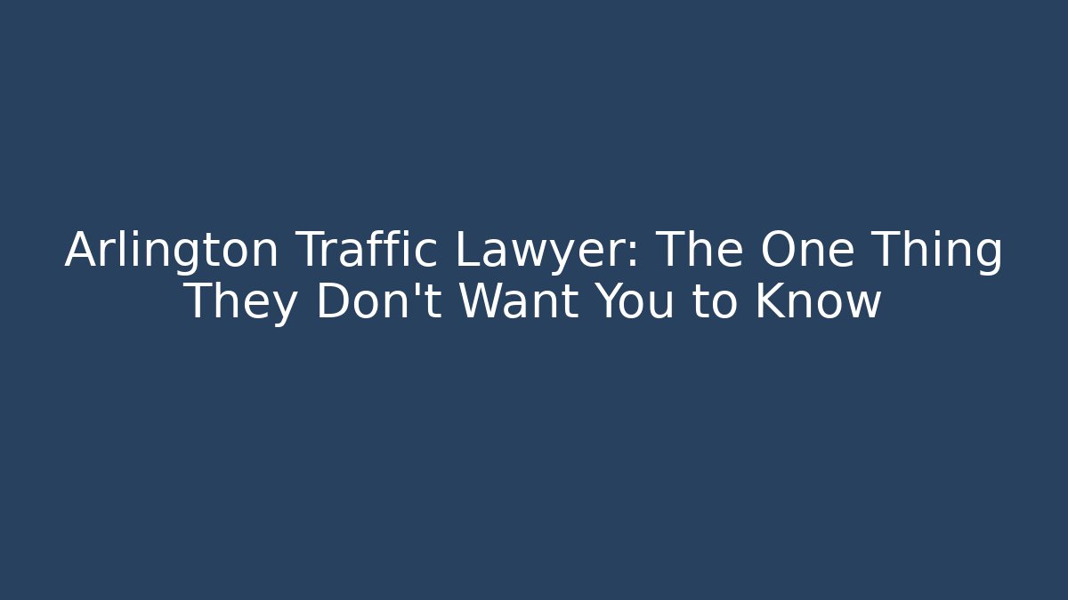 Arlington Traffic Lawyer: The One Thing They Don't Want You to Know