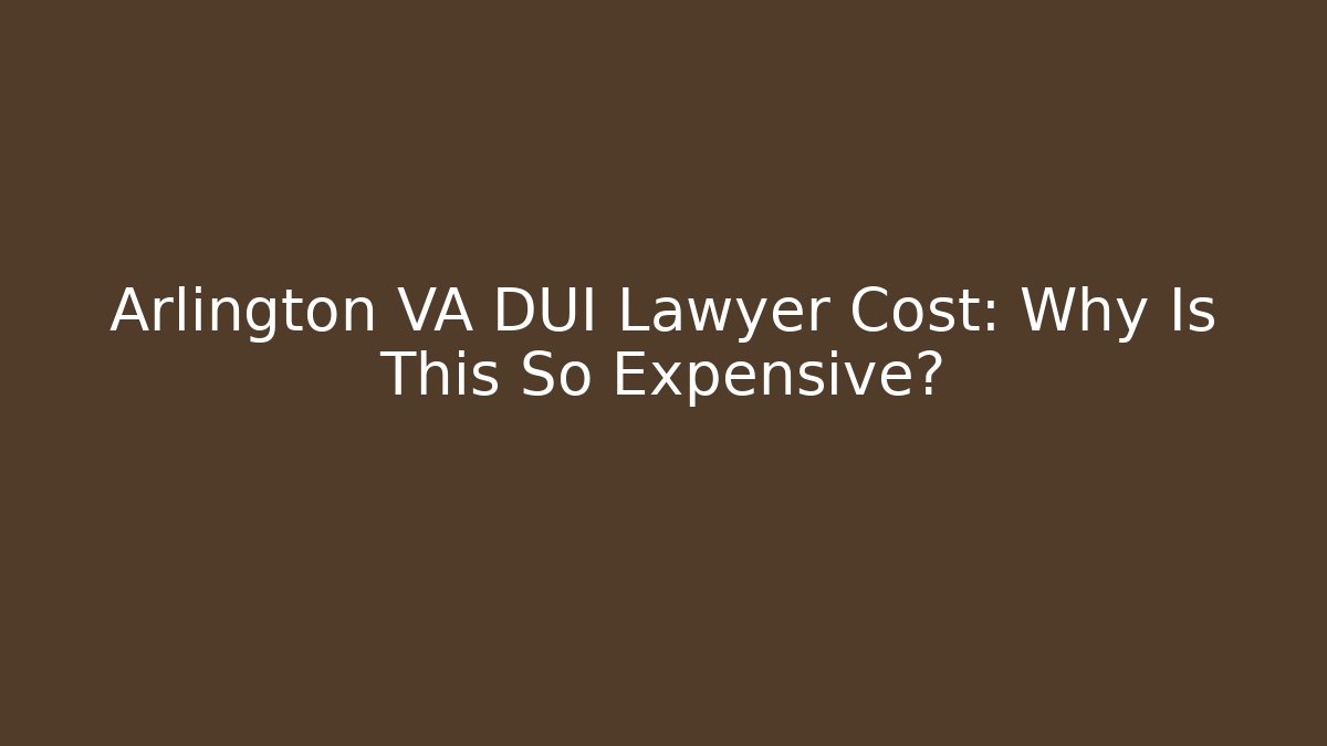 Arlington VA DUI Lawyer Cost: Why Is This So Expensive?