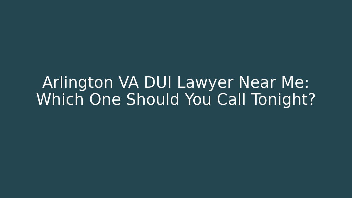 Arlington VA DUI Lawyer Near Me: Which One Should You Call Tonight?