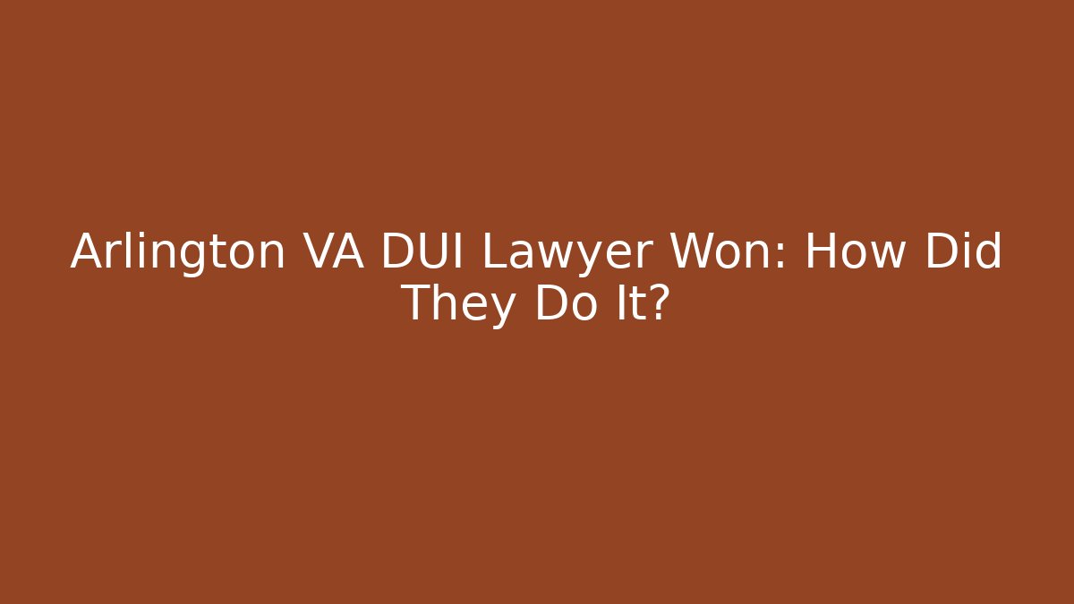 Arlington VA DUI Lawyer Won: How Did They Do It?