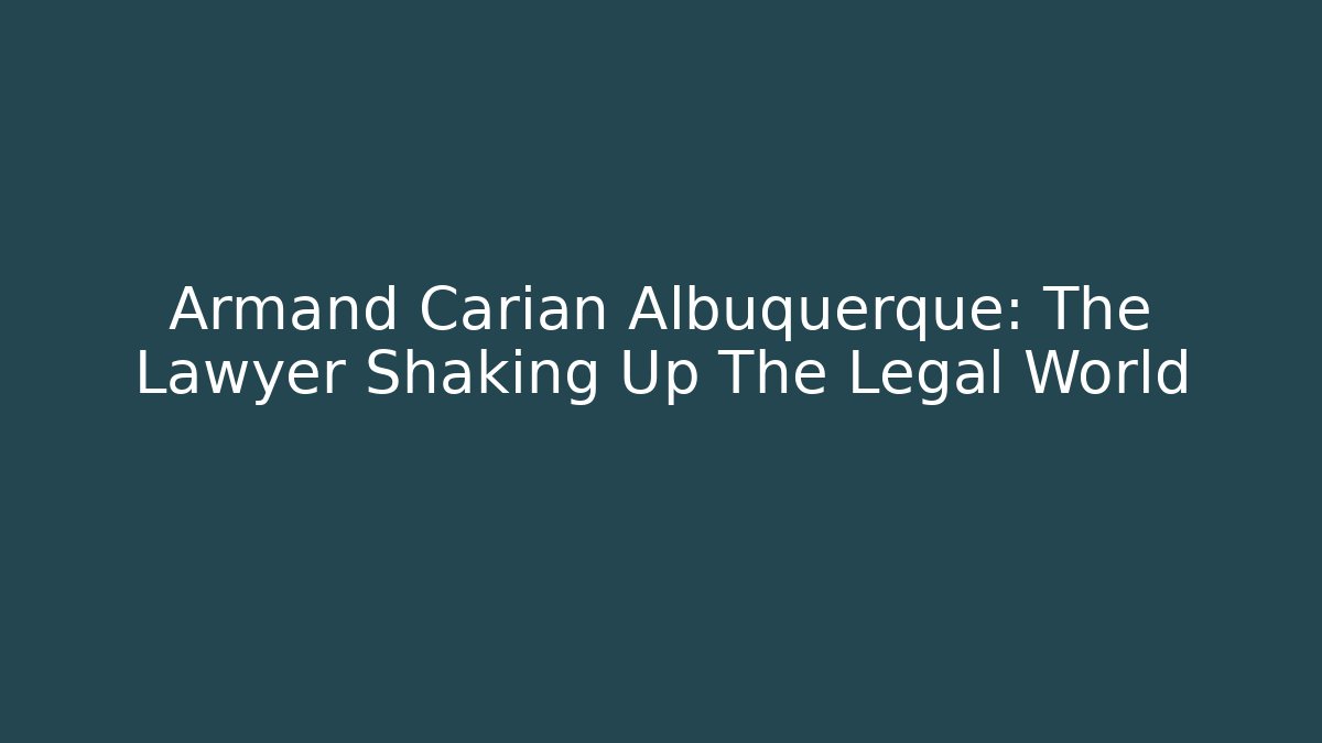 Armand Carian Albuquerque: The Lawyer Shaking Up The Legal World
