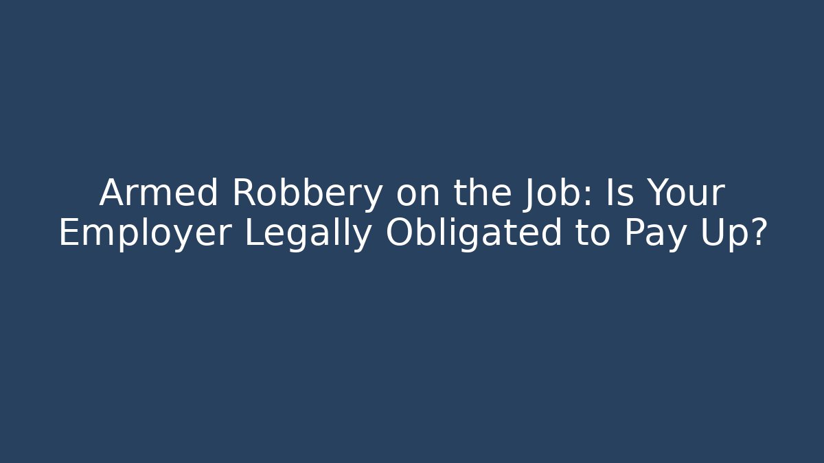 Armed Robbery on the Job: Is Your Employer Legally Obligated to Pay Up?