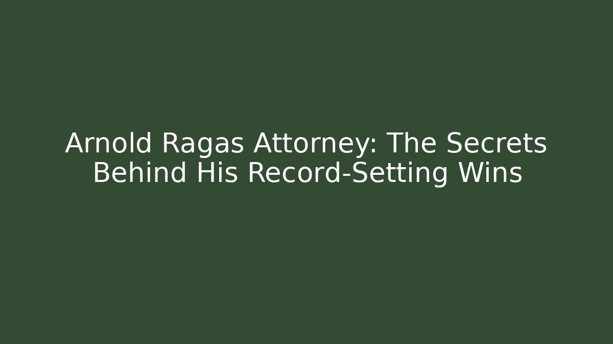 Arnold Ragas Attorney: The Secrets Behind His Record-Setting Wins
