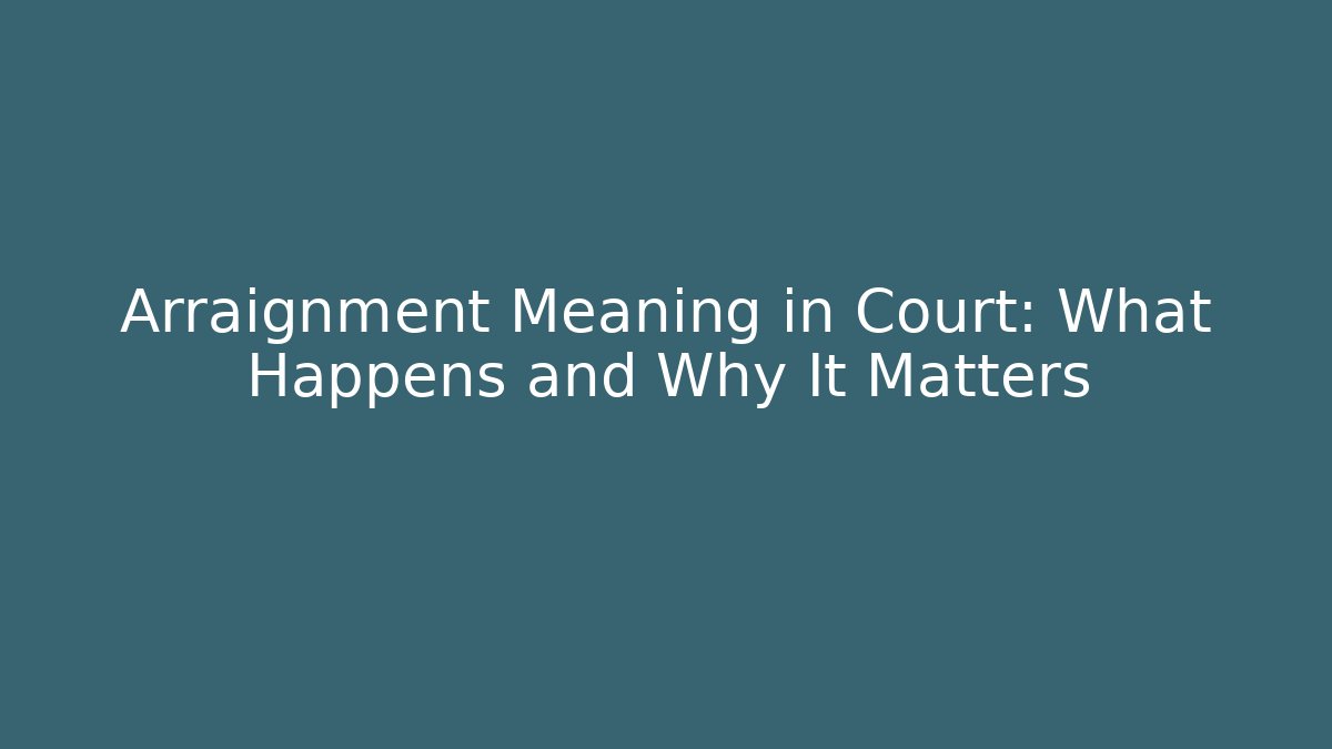 Arraignment Meaning in Court: What Happens and Why It Matters