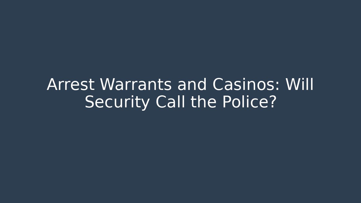 Arrest Warrants and Casinos: Will Security Call the Police? - WealthxGroup