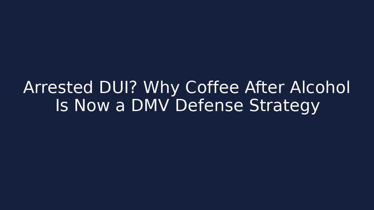 Arrested DUI? Why Coffee After Alcohol Is Now a DMV Defense Strategy - WealthxGroup