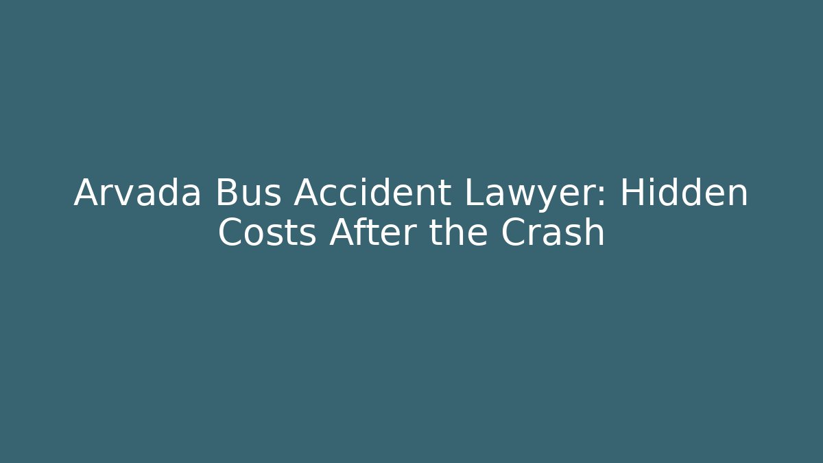 Arvada Bus Accident Lawyer: Hidden Costs After the Crash - WealthxGroup
