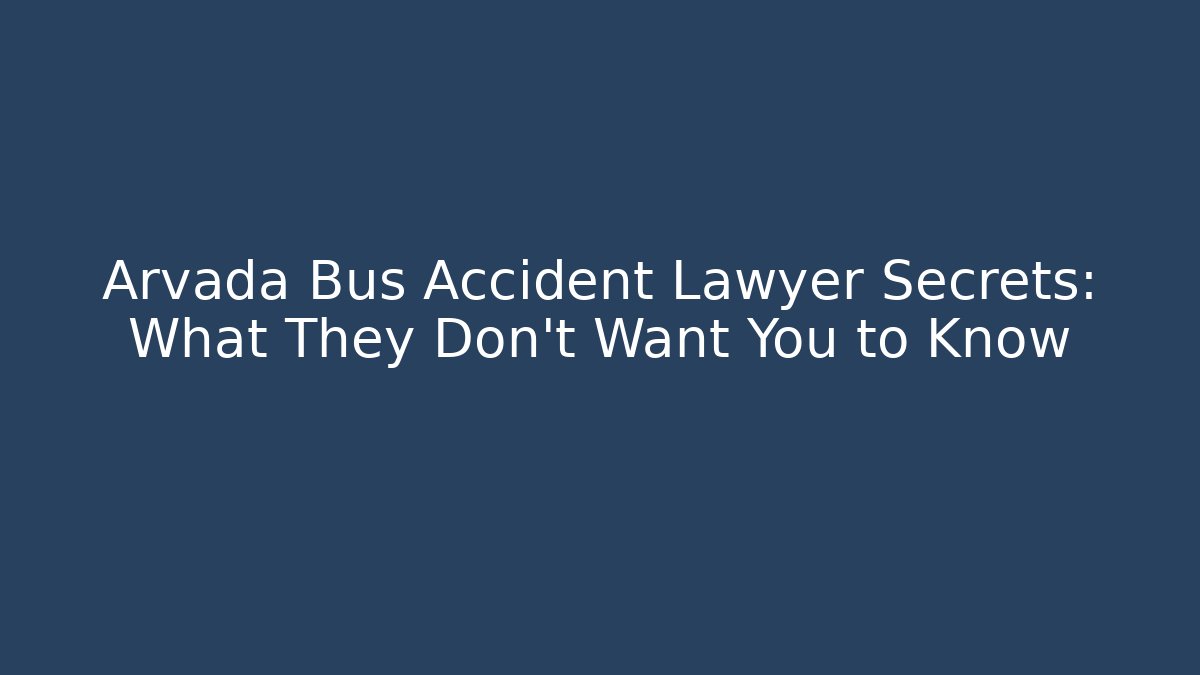 Arvada Bus Accident Lawyer Secrets: What They Don’t Want You to Know