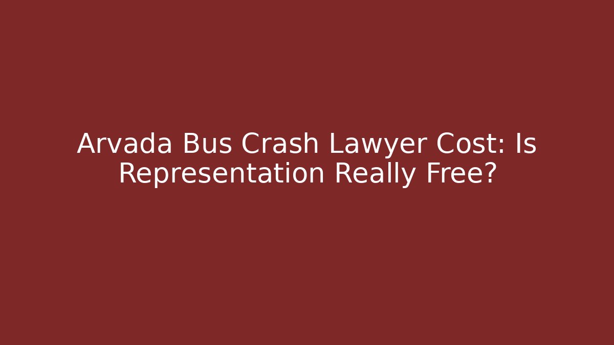 Arvada Bus Crash Lawyer Cost: Is Representation Really Free?