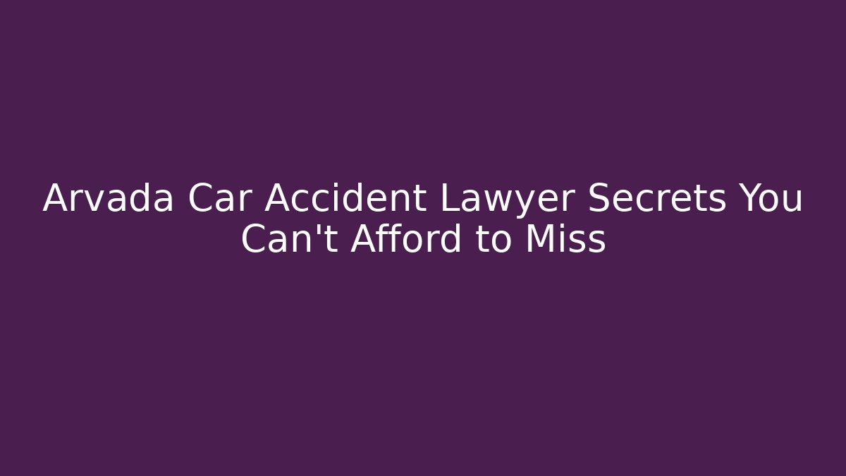 Arvada Car Accident Lawyer Secrets You Can’t Afford to Miss