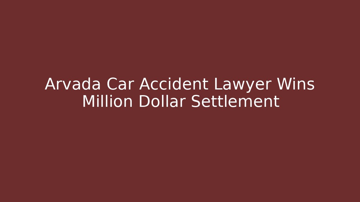 Arvada Car Accident Lawyer Wins Million Dollar Settlement