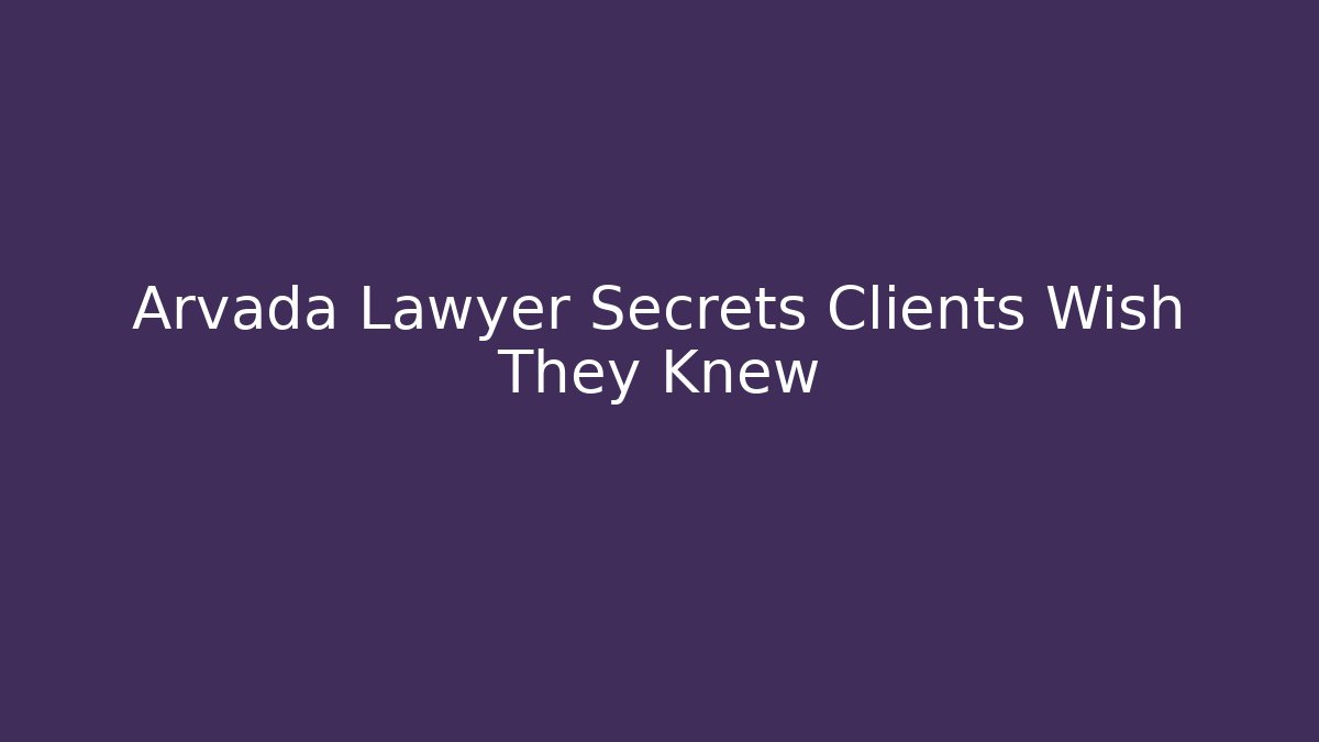 Arvada Lawyer Secrets Clients Wish They Knew