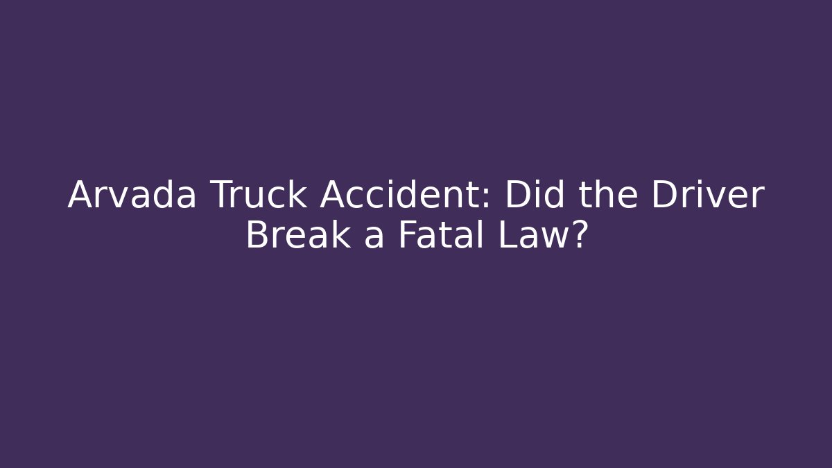 Arvada Truck Accident: Did the Driver Break a Fatal Law?