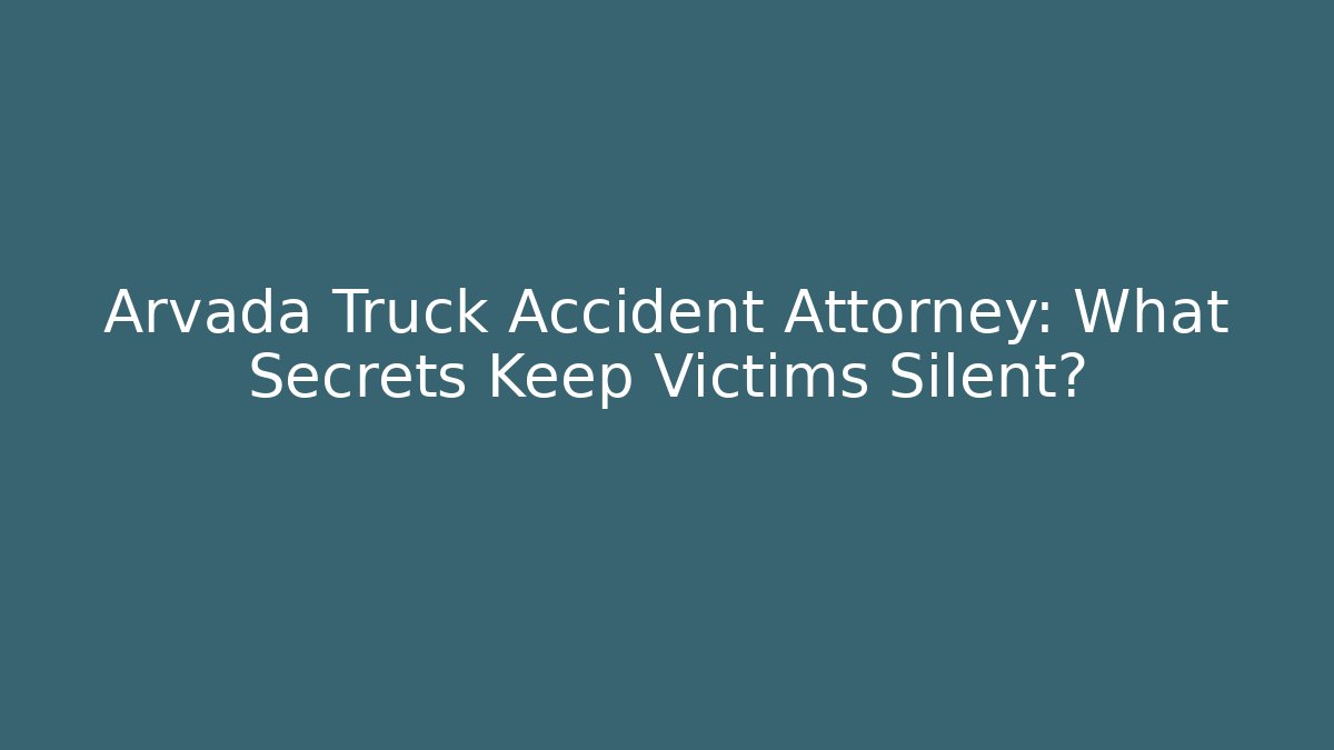 Arvada Truck Accident Attorney: What Secrets Keep Victims Silent? - WealthxGroup