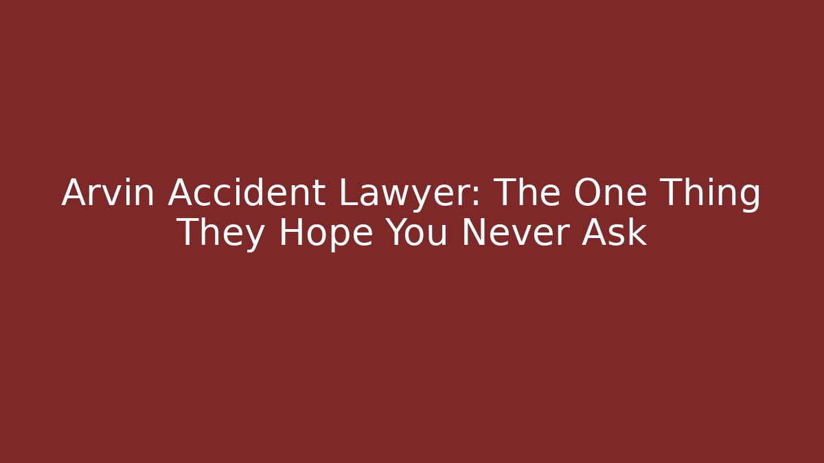 Arvin Accident Lawyer: The One Thing They Hope You Never Ask
