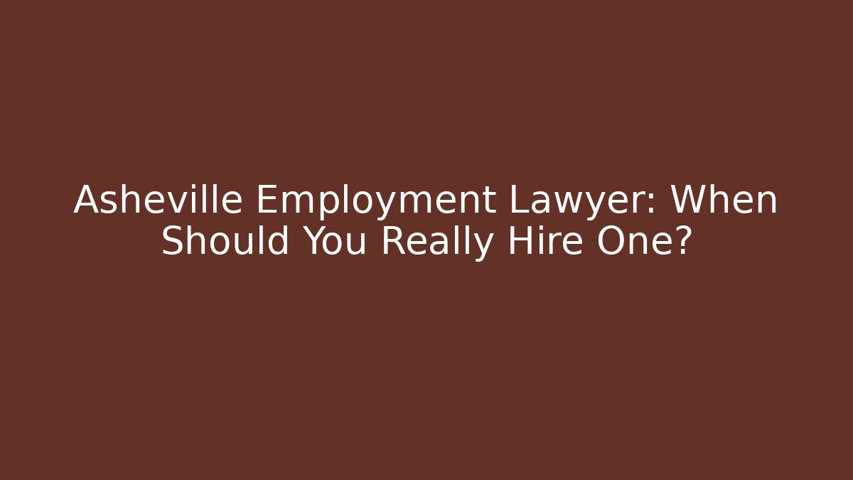 Asheville Employment Lawyer: When Should You Really Hire One?