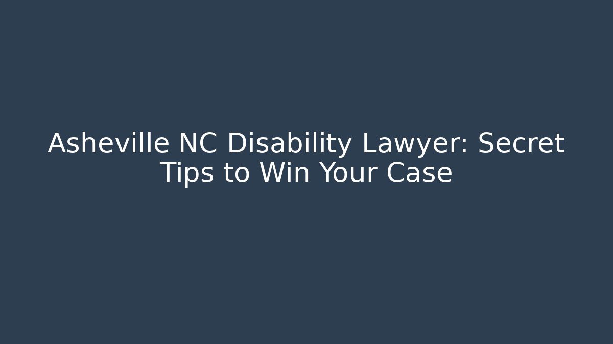Asheville NC Disability Lawyer: Secret Tips to Win Your Case