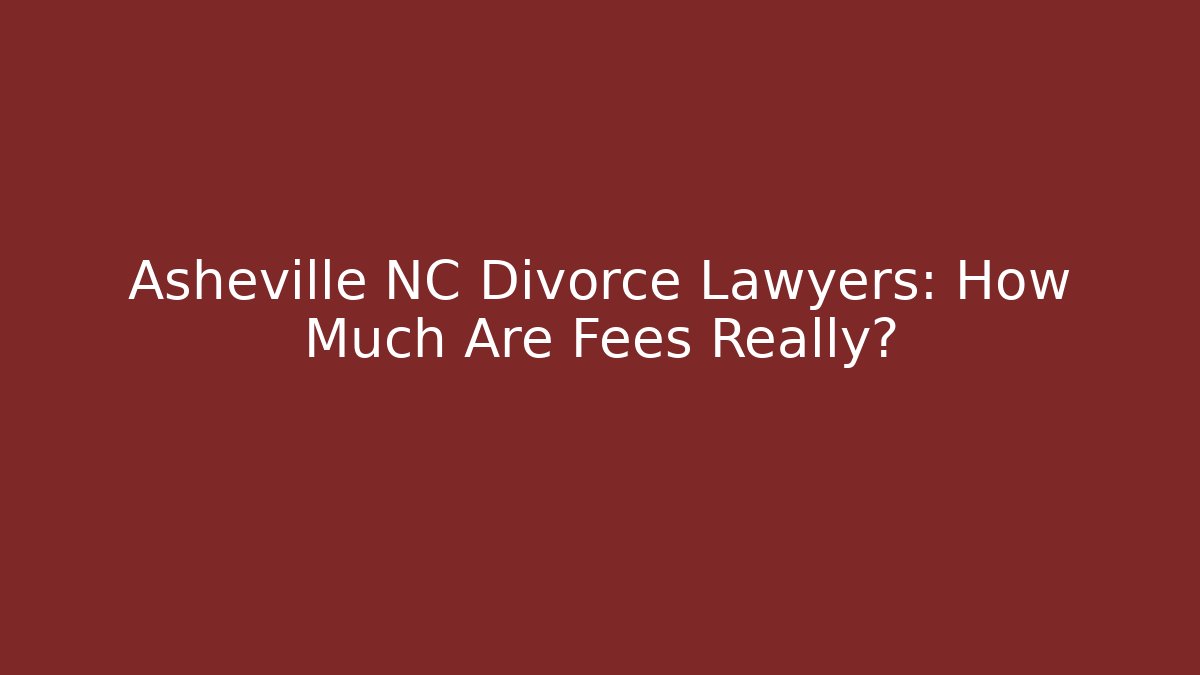 Asheville NC Divorce Lawyers: How Much Are Fees Really?