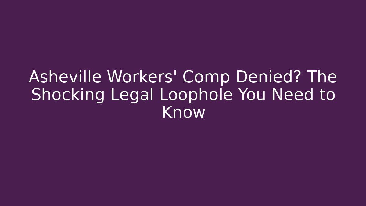 Asheville Workers' Comp Denied? The Shocking Legal Loophole You Need to Know