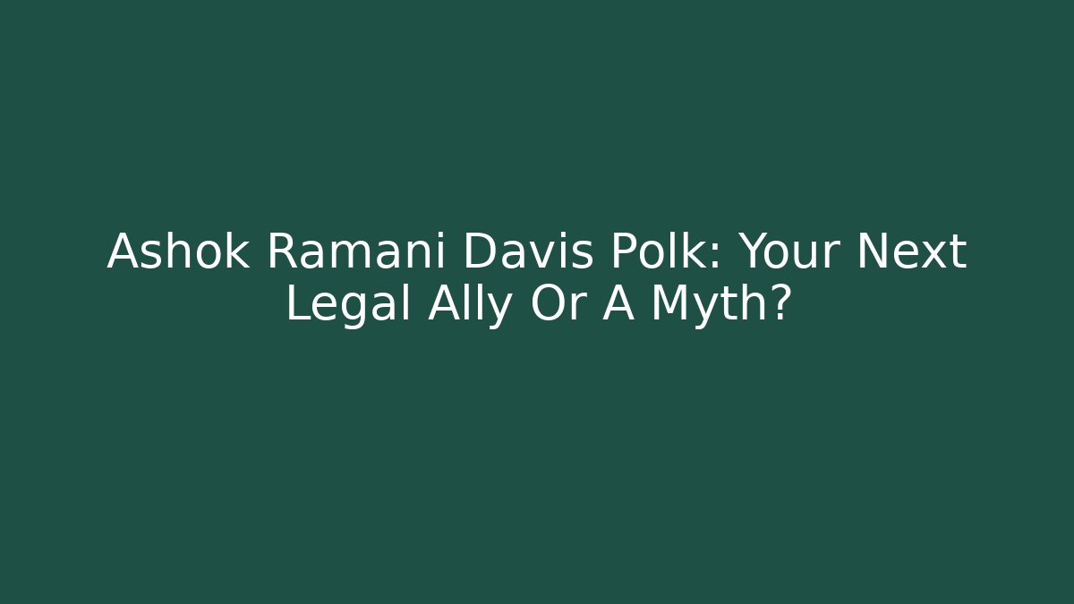 Ashok Ramani Davis Polk: Your Next Legal Ally Or A Myth?