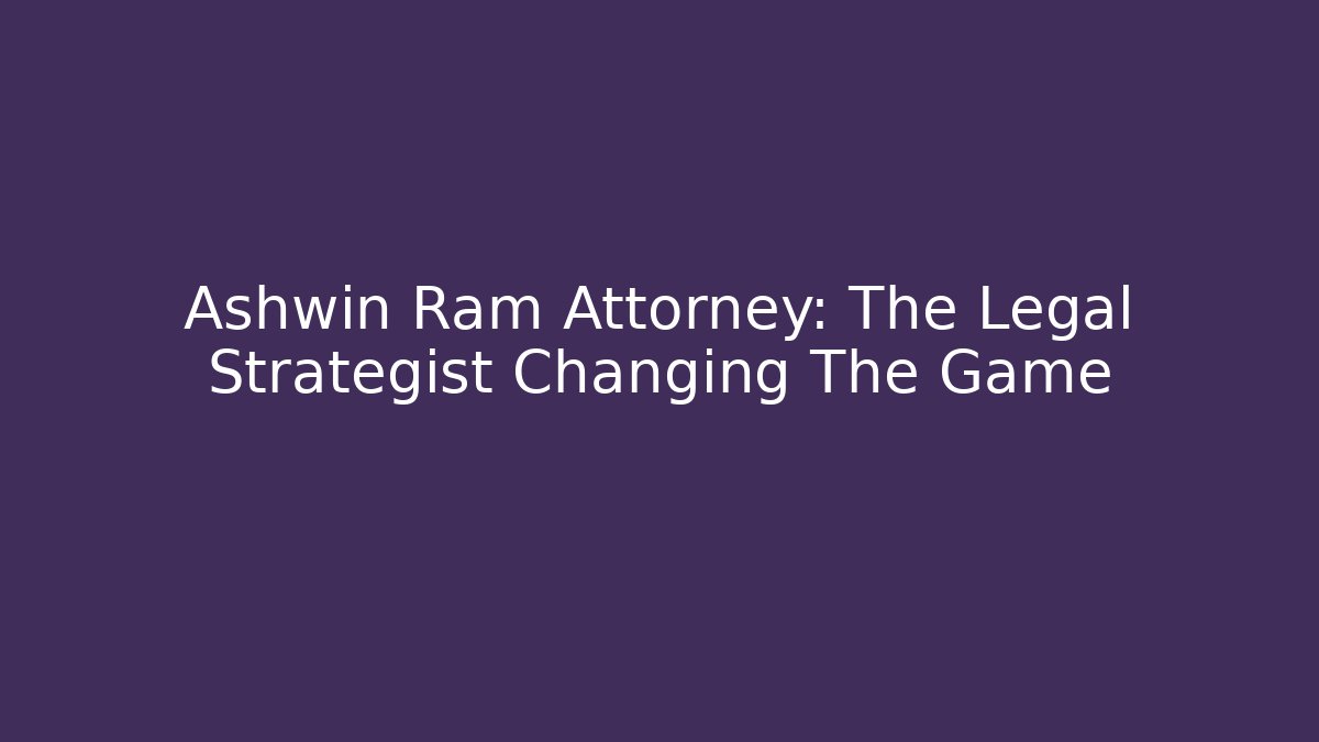 Ashwin Ram Attorney: The Legal Strategist Changing The Game