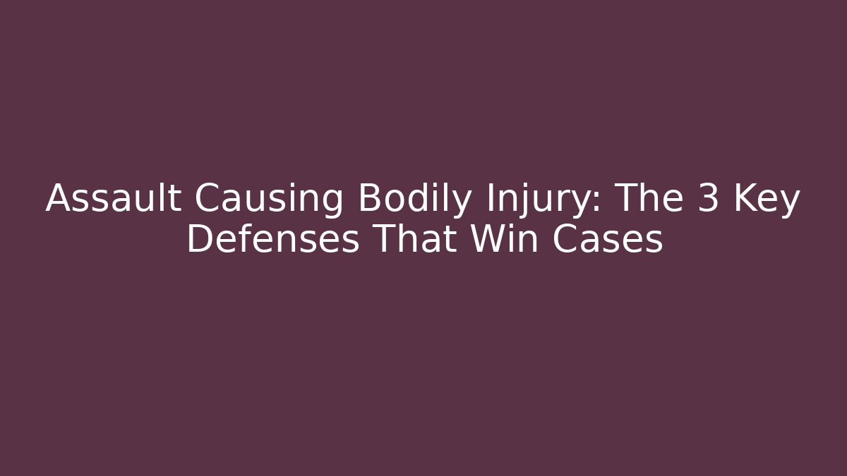 Assault Causing Bodily Injury: The 3 Key Defenses That Win Cases - WealthxGroup