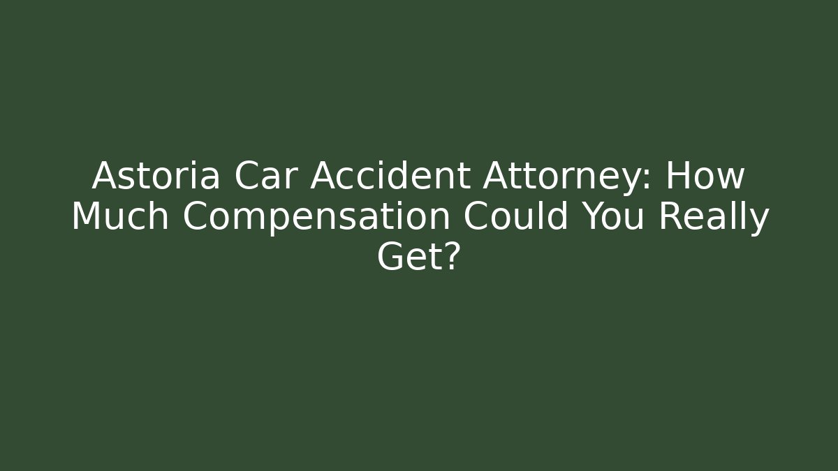 Astoria Car Accident Attorney: How Much Compensation Could You Really Get?