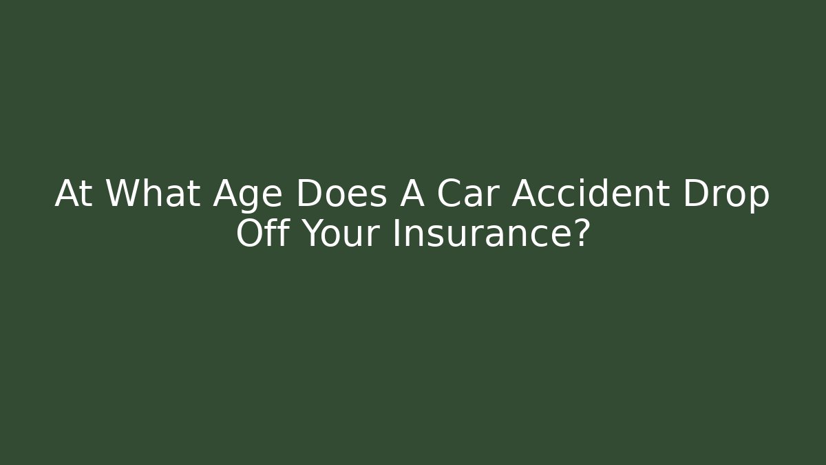 At What Age Does A Car Accident Drop Off Your Insurance?
