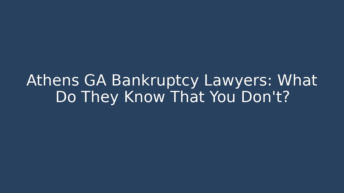 Athens GA Bankruptcy Lawyers: What Do They Know That You Don't?