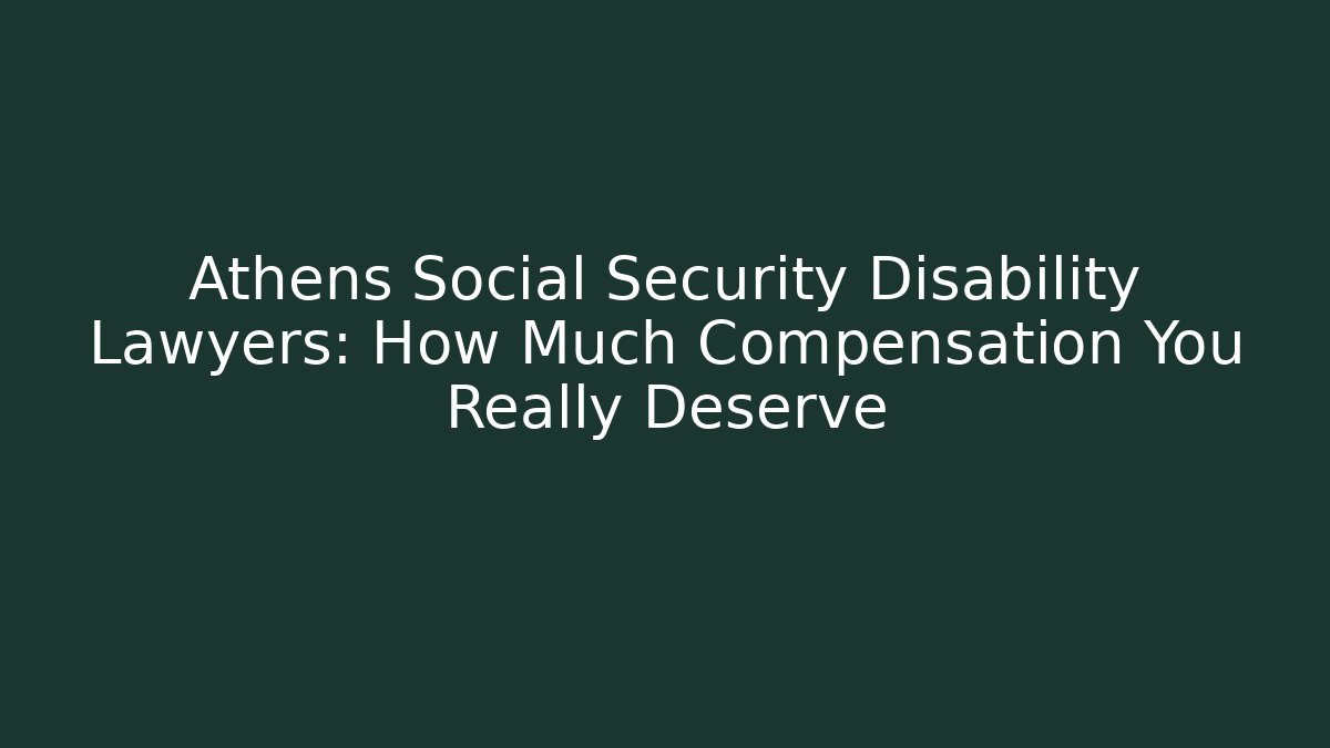 Athens Social Security Disability Lawyers: How Much Compensation You Really Deserve - WealthxGroup