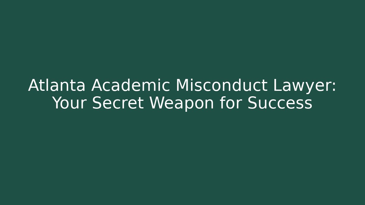 Atlanta Academic Misconduct Lawyer: Your Secret Weapon for Success