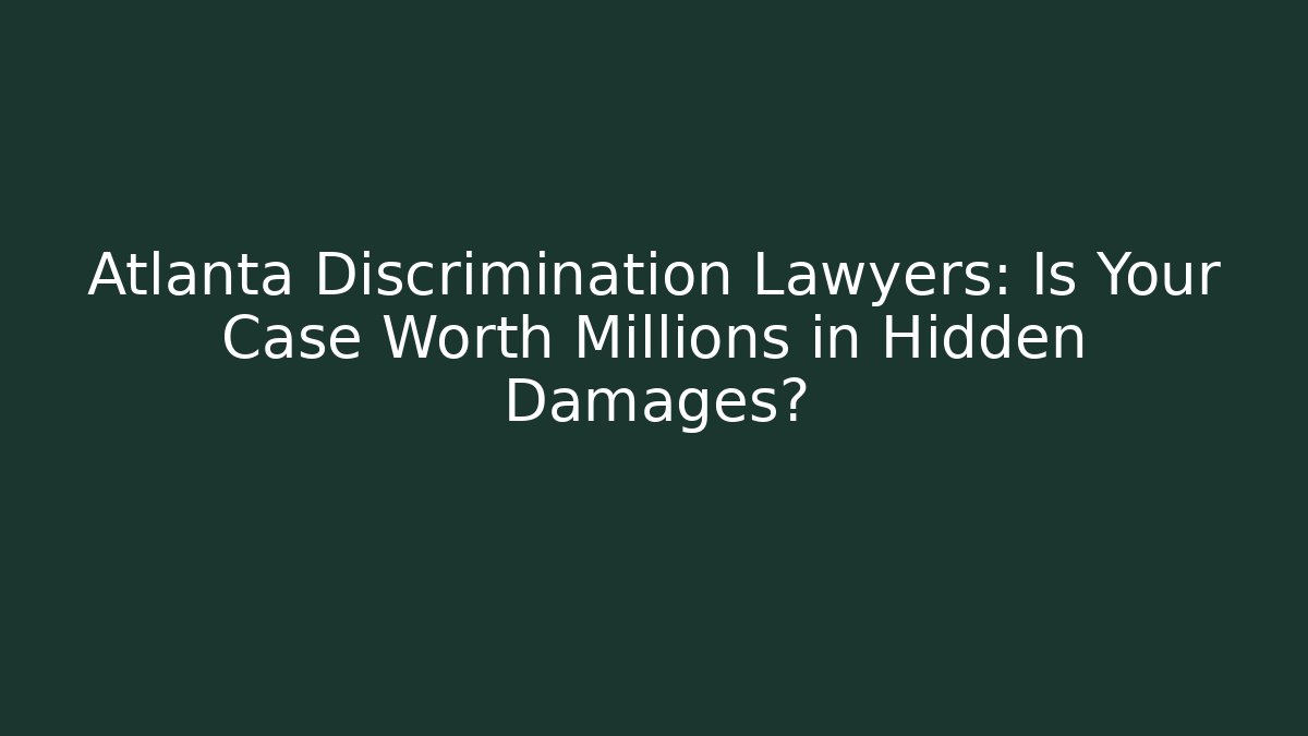 Atlanta Discrimination Lawyers: Is Your Case Worth Millions in Hidden Damages?