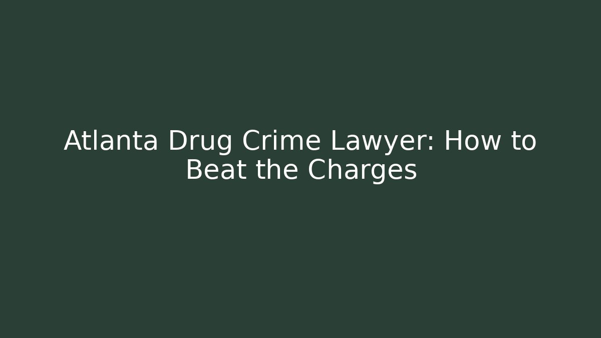Atlanta Drug Crime Lawyer: How to Beat the Charges
