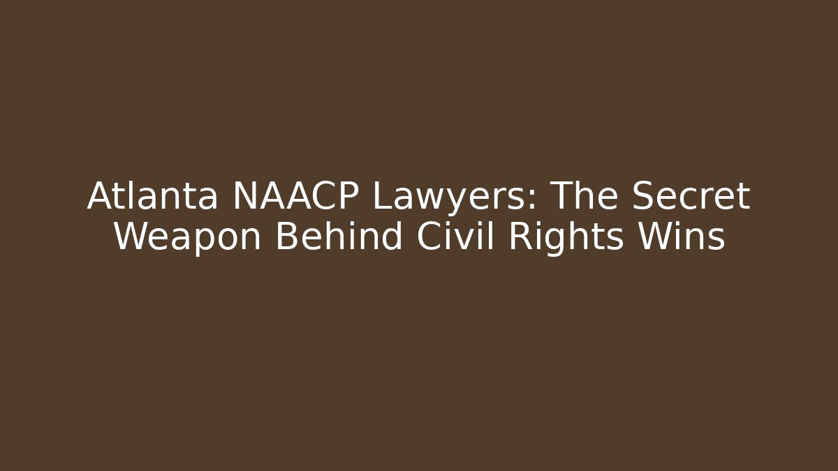 Atlanta NAACP Lawyers: The Secret Weapon Behind Civil Rights Wins